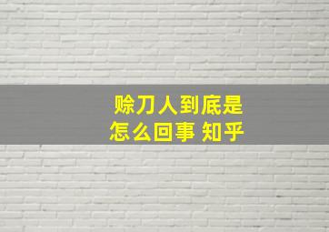 赊刀人到底是怎么回事 知乎